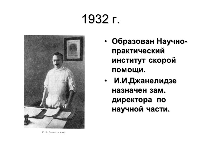1932 г. Образован Научно-практический институт скорой помощи.  И.И.Джанелидзе назначен зам. директора  по